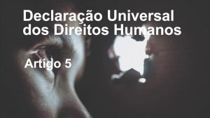 Álisson Lopes e a Declaração Universal dos Direitos Humanos – artigo 5º