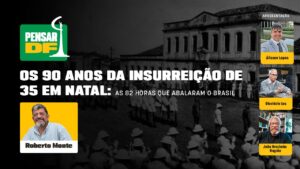 Pensar DF – Os 90 anos da Insurreição de 35 em Natal: as 82 horas que abalaram o Brasil